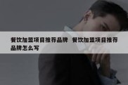 餐饮加盟项目推荐品牌  餐饮加盟项目推荐品牌怎么写