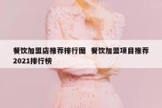 餐饮加盟店推荐排行图  餐饮加盟项目推荐2021排行榜