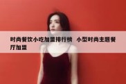 时尚餐饮小吃加盟排行榜  小型时尚主题餐厅加盟