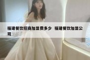 福建餐饮招商加盟费多少  福建餐饮加盟公司