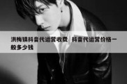 洪梅镇抖音代运营收费  抖音代运营价格一般多少钱