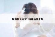 实体抖音运营  抖音运营干啥