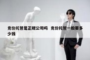 竞价托管是正规公司吗  竞价托管一般要多少钱