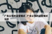 广告公司的运营模式  广告公司的运营模式分析