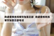 南通香辣米线餐饮加盟总部  南通香辣米线餐饮加盟总部电话