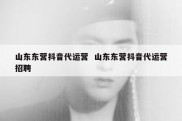 山东东营抖音代运营  山东东营抖音代运营招聘