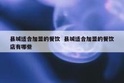 县城适合加盟的餐饮  县城适合加盟的餐饮店有哪些