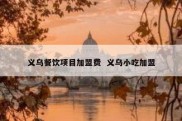 义乌餐饮项目加盟费  义乌小吃加盟