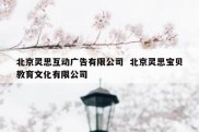 北京灵思互动广告有限公司  北京灵思宝贝教育文化有限公司
