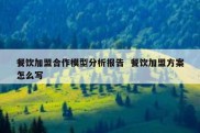 餐饮加盟合作模型分析报告  餐饮加盟方案怎么写