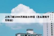 上热门破1000万粉丝小妙招（怎么拥有千万粉丝）