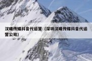 汉曦传媒抖音代运营（深圳汉曦传媒抖音代运营公司）