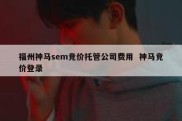 福州神马sem竞价托管公司费用  神马竞价登录