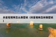 抖音短视频怎么做壁纸（抖音视频怎样做壁纸）