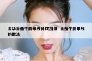 金华番茄牛腩米线餐饮加盟  番茄牛腩米线的做法