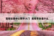 变现任务中心新手入门  变现专员是什么