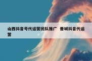 山西抖音号代运营团队推广  晋城抖音代运营