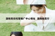 洛阳竞价托管推广中心地址  洛阳拍卖行