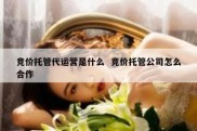 竞价托管代运营是什么  竞价托管公司怎么合作