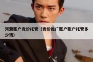 河源账户竞价托管（竞价推广账户账户托管多少钱）