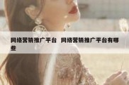 网络营销推广平台  网络营销推广平台有哪些