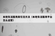 本地生活服务商引流方法（本地生活服务平台怎么运营）