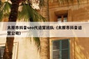 太原市抖音seo代运营团队（太原市抖音运营公司）
