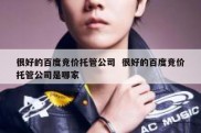 很好的百度竞价托管公司  很好的百度竞价托管公司是哪家