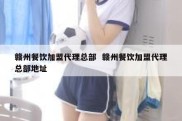 赣州餐饮加盟代理总部  赣州餐饮加盟代理总部地址