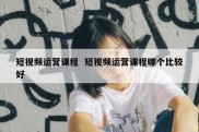 短视频运营课程  短视频运营课程哪个比较好