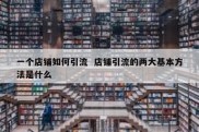 一个店铺如何引流  店铺引流的两大基本方法是什么