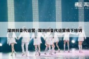 深圳抖音代运营  深圳抖音代运营线下培训