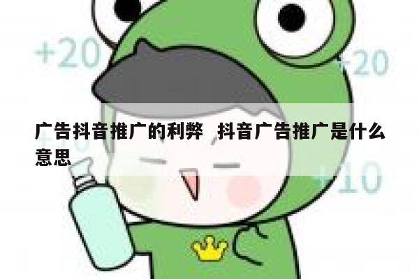 广告抖音推广的利弊 抖音广告推广是什么意思
