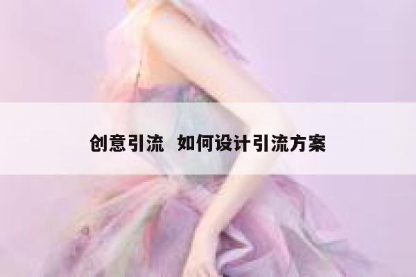 创意引流  如何设计引流方案 第1张