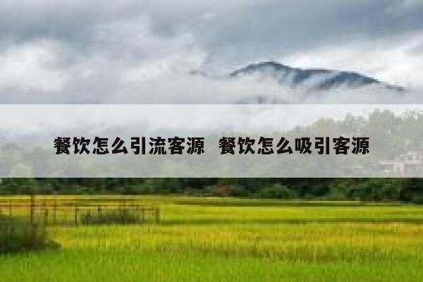 餐饮怎么引流客源  餐饮怎么吸引客源 第1张