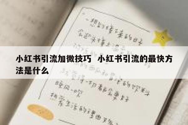小红书引流加微技巧 小红书引流的最快方法是什么