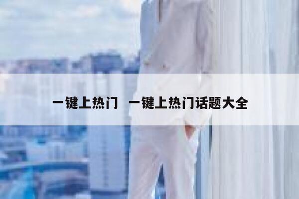 一键上热门  一键上热门话题大全 第1张