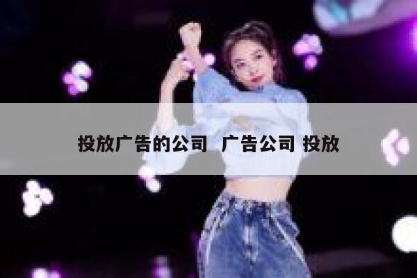 投放广告的公司  广告公司 投放 第1张