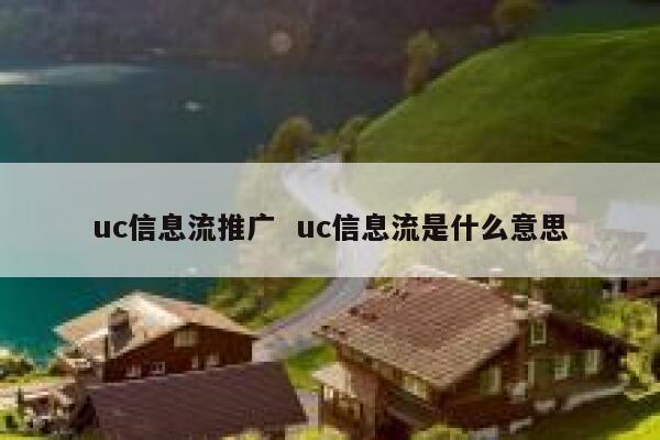 uc信息流推广  uc信息流是什么意思 第1张