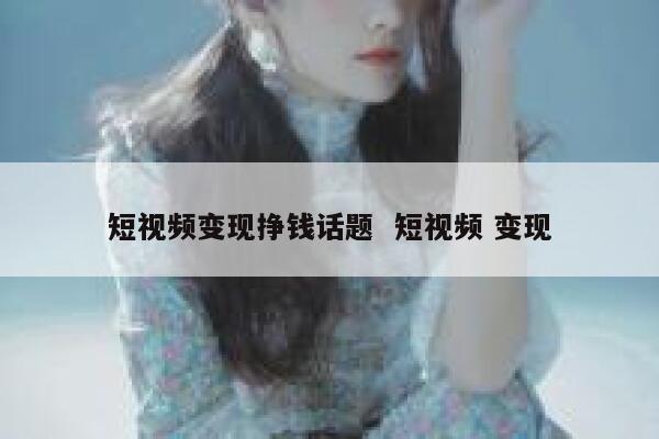 短视频变现挣钱话题 短视频 变现