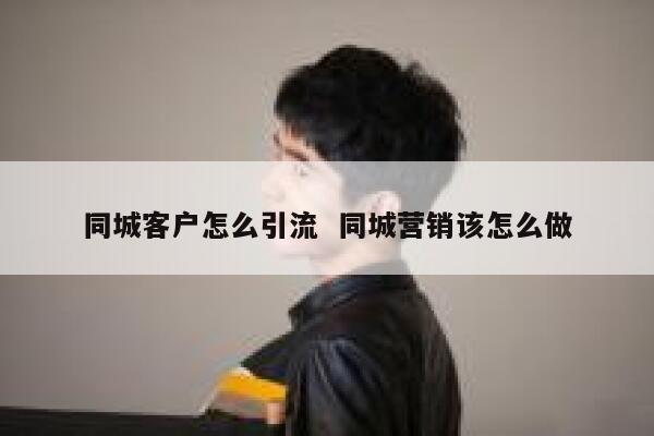 同城客户怎么引流 同城营销该怎么做