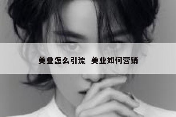 美业怎么引流  美业如何营销 第1张