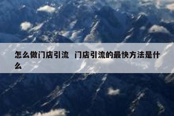 怎么做门店引流 门店引流的最快方法是什么
