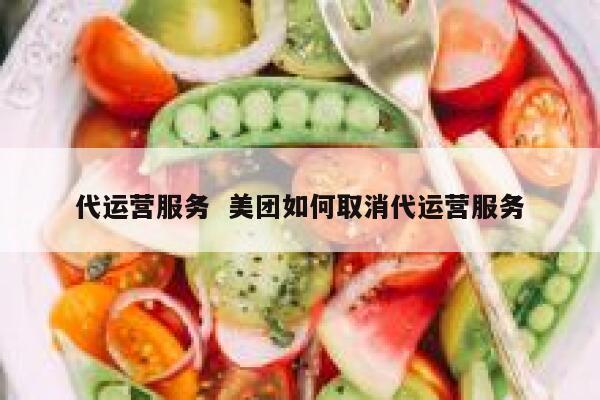 代运营服务  美团如何取消代运营服务 第1张