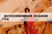 镇江竞价托管案例最新进展  镇江拍卖有限公司