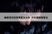破峰竞价托管质量怎么样  什么是破锋笔法