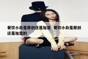 餐饮小白是原创还是加盟  餐饮小白是原创还是加盟的