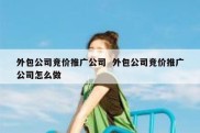 外包公司竞价推广公司  外包公司竞价推广公司怎么做