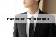 广告代理增值税  广告代理服务增值税