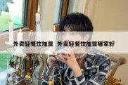 外卖轻餐饮加盟  外卖轻餐饮加盟哪家好